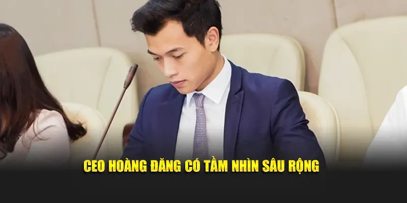 CEO Hoàng Đăng có tầm nhìn sâu rộng