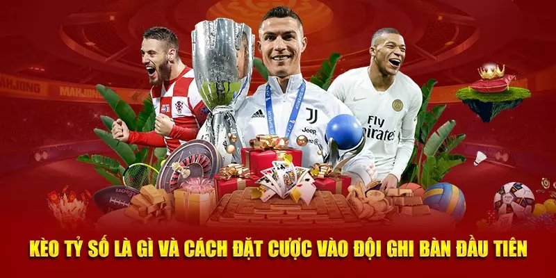 Kèo tỷ số là gì và cách đặt cược vào đội ghi bàn đầu tiên