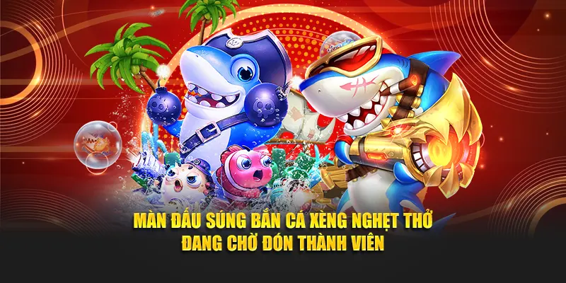 Màn đấu súng bắn cá xèng nghẹt thở đang chờ đón thành viên