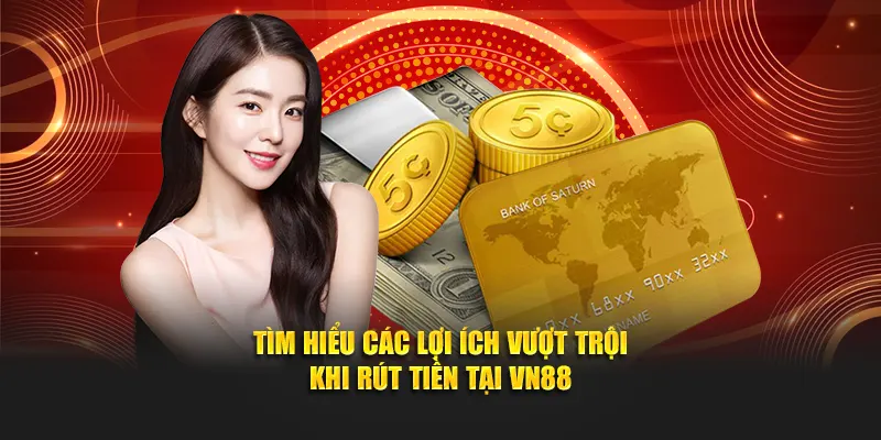 Tìm hiểu các lợi ích vượt trội khi rút tiền tại VN88