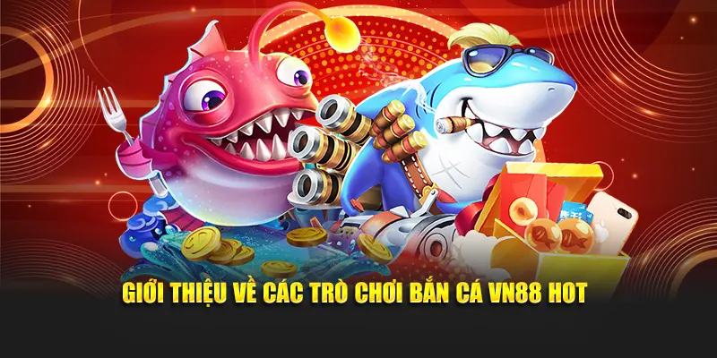 Giới thiệu về các trò chơi bắn cá VN88 hot