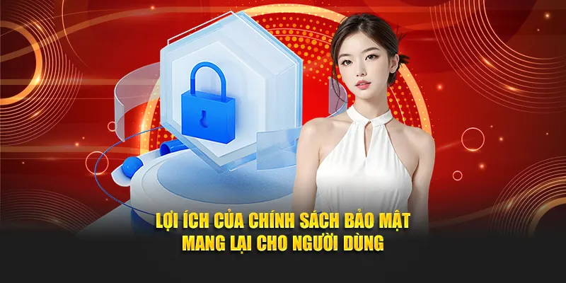 Lợi ích của chính sách bảo mật mang lại cho người dùng